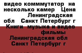 видео комммутатор  на несколько камер › Цена ­ 1 300 - Ленинградская обл., Санкт-Петербург г. Книги, музыка и видео » DVD, Blue Ray, фильмы   . Ленинградская обл.,Санкт-Петербург г.